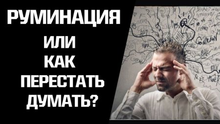 Руминации: как перестать прокручивать мысли на повторе